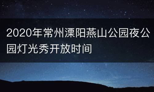 2020年常州溧阳燕山公园夜公园灯光秀开放时间