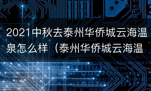 2021中秋去泰州华侨城云海温泉怎么样（泰州华侨城云海温泉度假村）