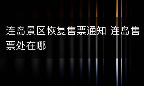 连岛景区恢复售票通知 连岛售票处在哪