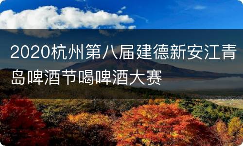 2020杭州第八届建德新安江青岛啤酒节喝啤酒大赛