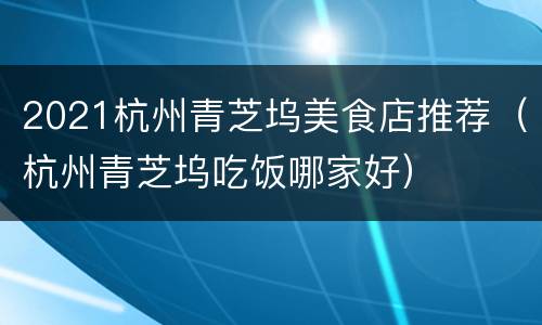 2021杭州青芝坞美食店推荐（杭州青芝坞吃饭哪家好）