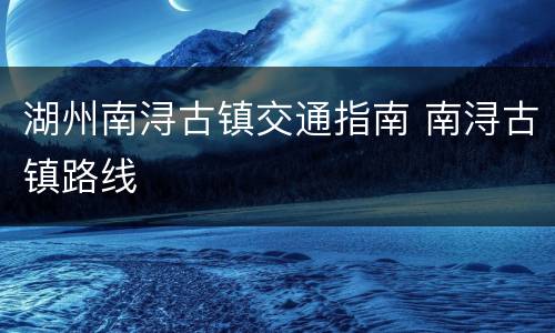 湖州南浔古镇交通指南 南浔古镇路线