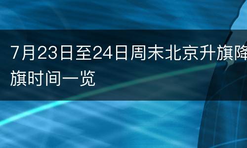 7月23日至24日周末北京升旗降旗时间一览