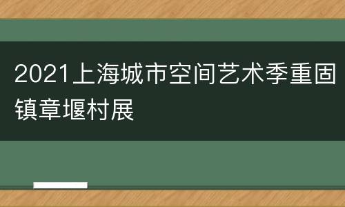 2021上海城市空间艺术季重固镇章堰村展