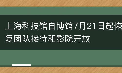上海科技馆自博馆7月21日起恢复团队接待和影院开放