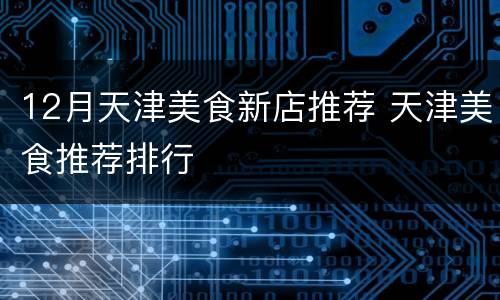 12月天津美食新店推荐 天津美食推荐排行