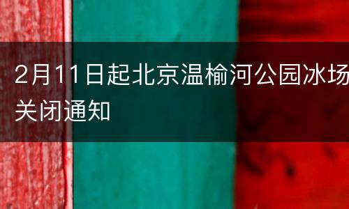 2月11日起北京温榆河公园冰场关闭通知