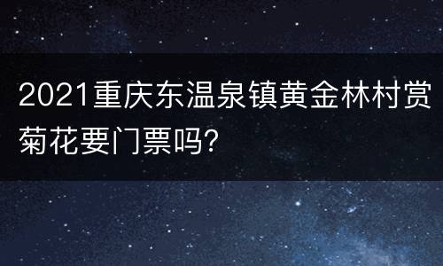 2021重庆东温泉镇黄金林村赏菊花要门票吗？