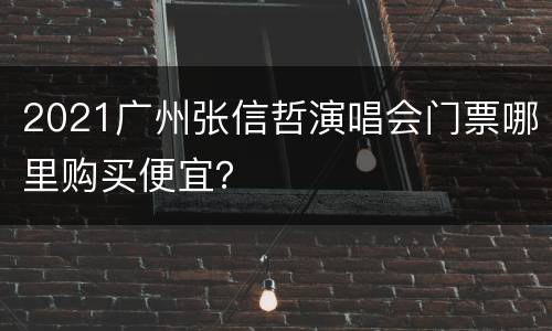 2021广州张信哲演唱会门票哪里购买便宜？