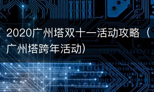 2020广州塔双十一活动攻略（广州塔跨年活动）