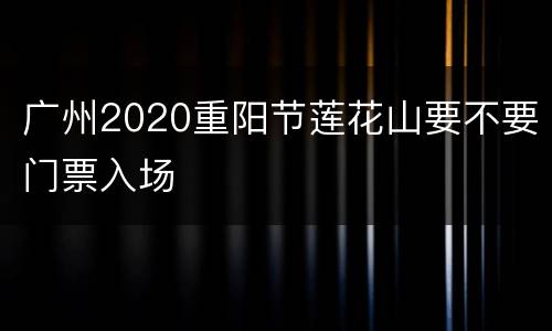 广州2020重阳节莲花山要不要门票入场