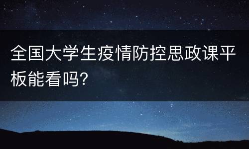 全国大学生疫情防控思政课平板能看吗？
