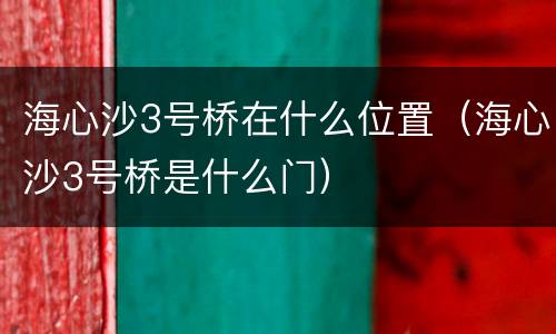海心沙3号桥在什么位置（海心沙3号桥是什么门）