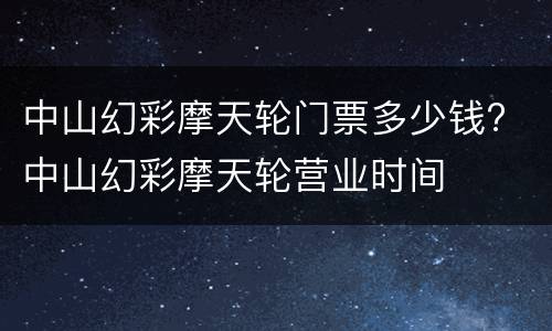 中山幻彩摩天轮门票多少钱? 中山幻彩摩天轮营业时间