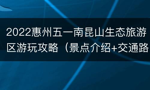 2022惠州五一南昆山生态旅游区游玩攻略（景点介绍+交通路线）