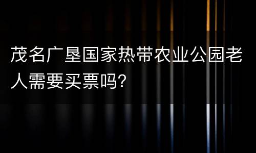 茂名广垦国家热带农业公园老人需要买票吗？