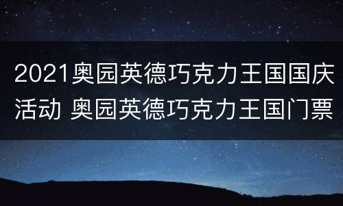 2021奥园英德巧克力王国国庆活动 奥园英德巧克力王国门票是里面的地方都可以玩吗