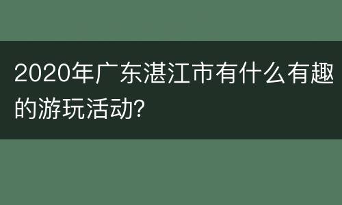 2020年广东湛江市有什么有趣的游玩活动？