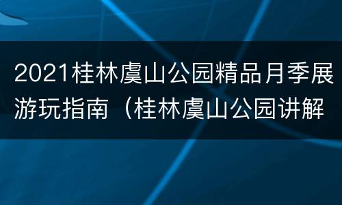 2021桂林虞山公园精品月季展游玩指南（桂林虞山公园讲解）