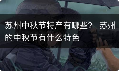 苏州中秋节特产有哪些？ 苏州的中秋节有什么特色