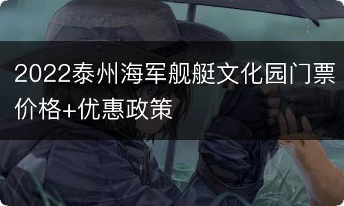 2022泰州海军舰艇文化园门票价格+优惠政策