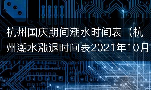 杭州国庆期间潮水时间表（杭州潮水涨退时间表2021年10月）