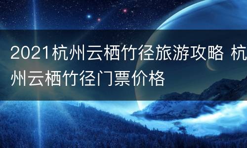2021杭州云栖竹径旅游攻略 杭州云栖竹径门票价格