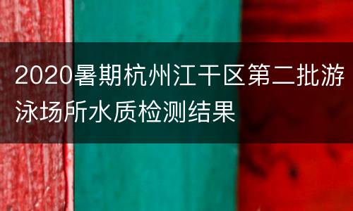 2020暑期杭州江干区第二批游泳场所水质检测结果