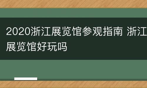 2020浙江展览馆参观指南 浙江展览馆好玩吗