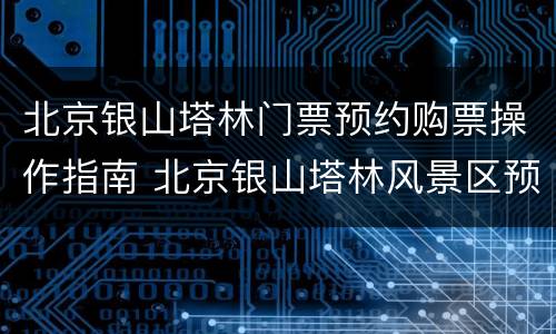 北京银山塔林门票预约购票操作指南 北京银山塔林风景区预约
