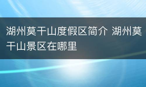 湖州莫干山度假区简介 湖州莫干山景区在哪里