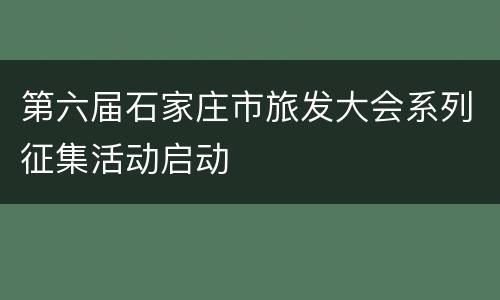 第六届石家庄市旅发大会系列征集活动启动