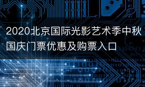 2020北京国际光影艺术季中秋国庆门票优惠及购票入口