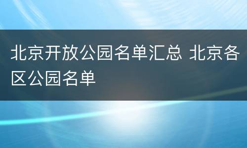 北京开放公园名单汇总 北京各区公园名单