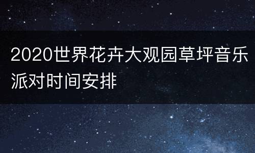 2020世界花卉大观园草坪音乐派对时间安排