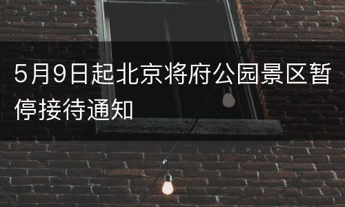 5月9日起北京将府公园景区暂停接待通知
