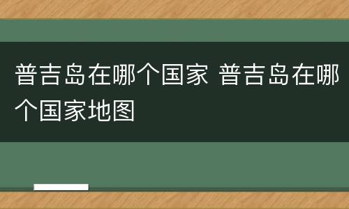 普吉岛在哪个国家 普吉岛在哪个国家地图
