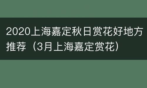 2020上海嘉定秋日赏花好地方推荐（3月上海嘉定赏花）