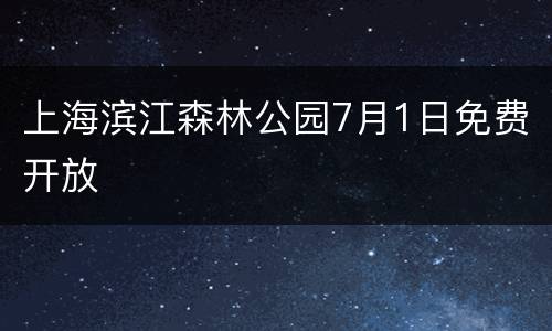上海滨江森林公园7月1日免费开放