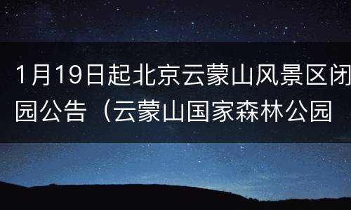 1月19日起北京云蒙山风景区闭园公告（云蒙山国家森林公园开放时间）
