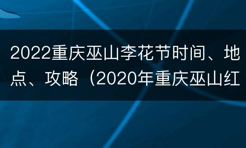 2022重庆巫山李花节时间、地点、攻略（2020年重庆巫山红叶节）