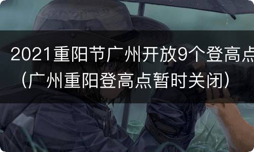 2021重阳节广州开放9个登高点（广州重阳登高点暂时关闭）