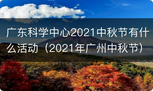 广东科学中心2021中秋节有什么活动（2021年广州中秋节）