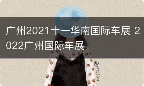 广州2021十一华南国际车展 2022广州国际车展