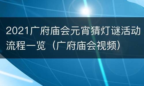 2021广府庙会元宵猜灯谜活动流程一览（广府庙会视频）