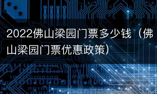 2022佛山梁园门票多少钱（佛山梁园门票优惠政策）