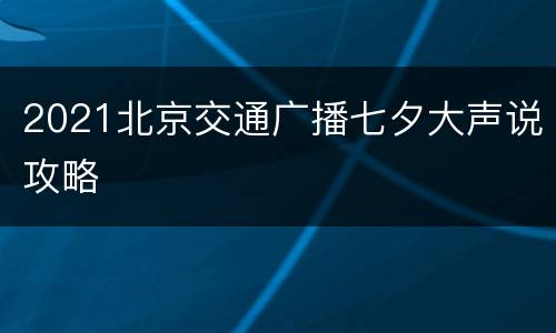 2021北京交通广播七夕大声说攻略