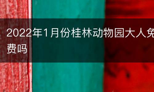 2022年1月份桂林动物园大人免费吗