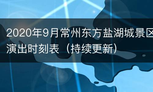 2020年9月常州东方盐湖城景区演出时刻表（持续更新）