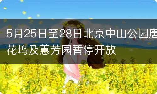 5月25日至28日北京中山公园唐花坞及蕙芳园暂停开放